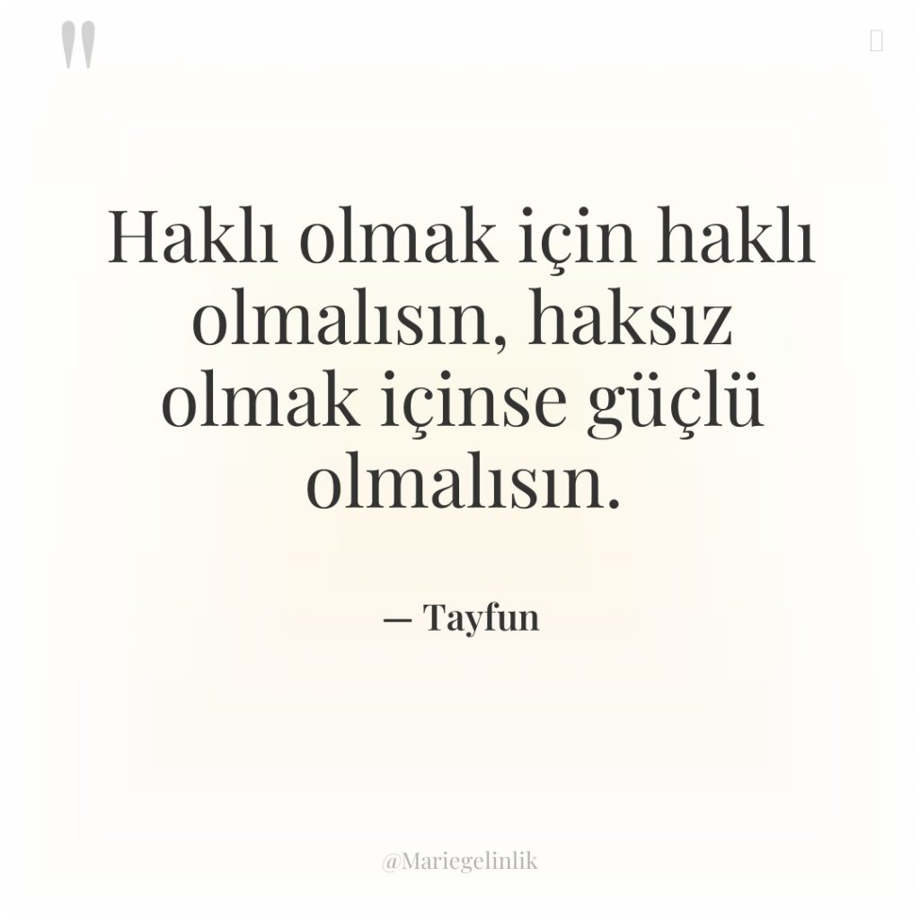 Haklı olmak için haklı olmalısın, haksız olmak içinse güçlü olmalısın.