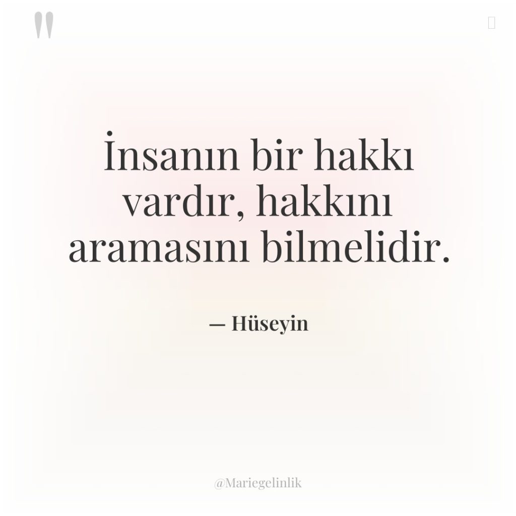 İnsanın bir hakkı vardır, hakkını aramasını bilmelidir.
