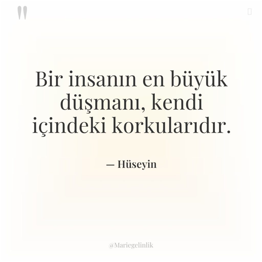 Bir insanın en büyük düşmanı, kendi içindeki korkularıdır.