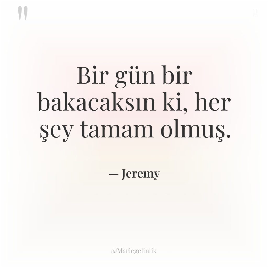 Bir gün bir bakacaksın ki, her şey tamam olmuş.