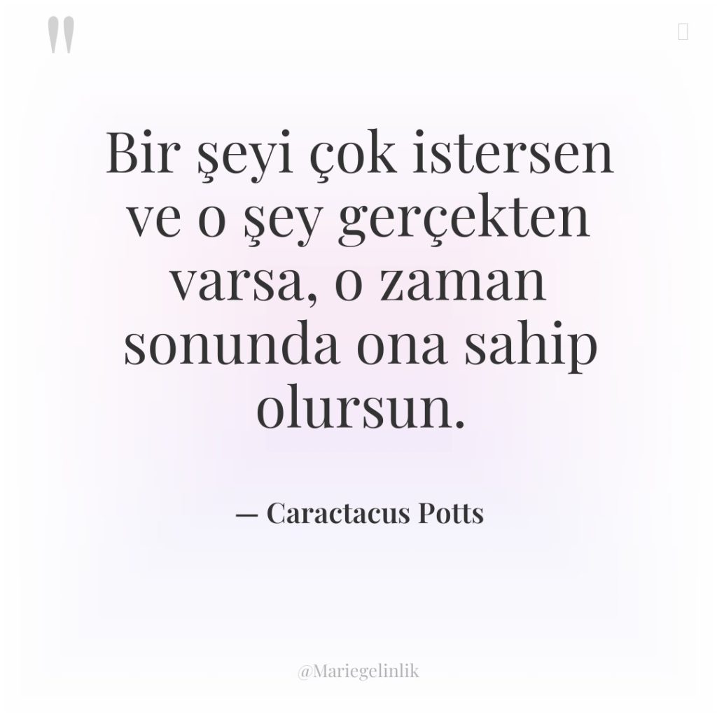 Bir şeyi çok istersen ve o şey gerçekten varsa, o…