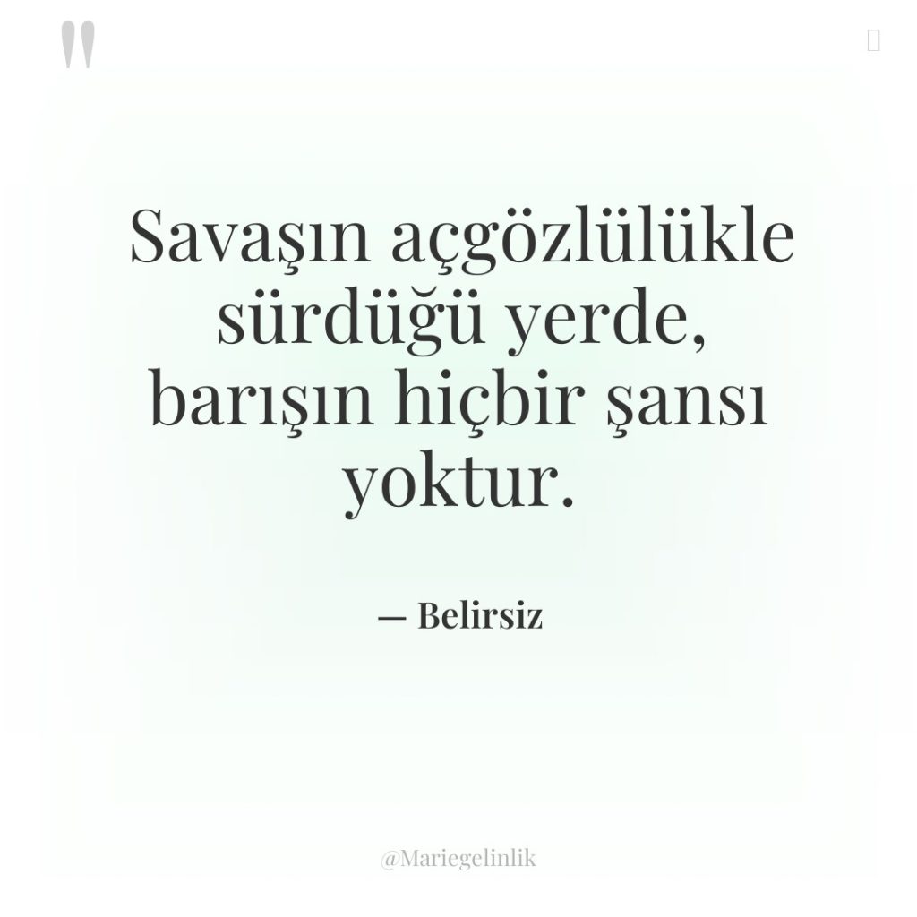 Savaşın açgözlülükle sürdüğü yerde, barışın hiçbir şansı yoktur.