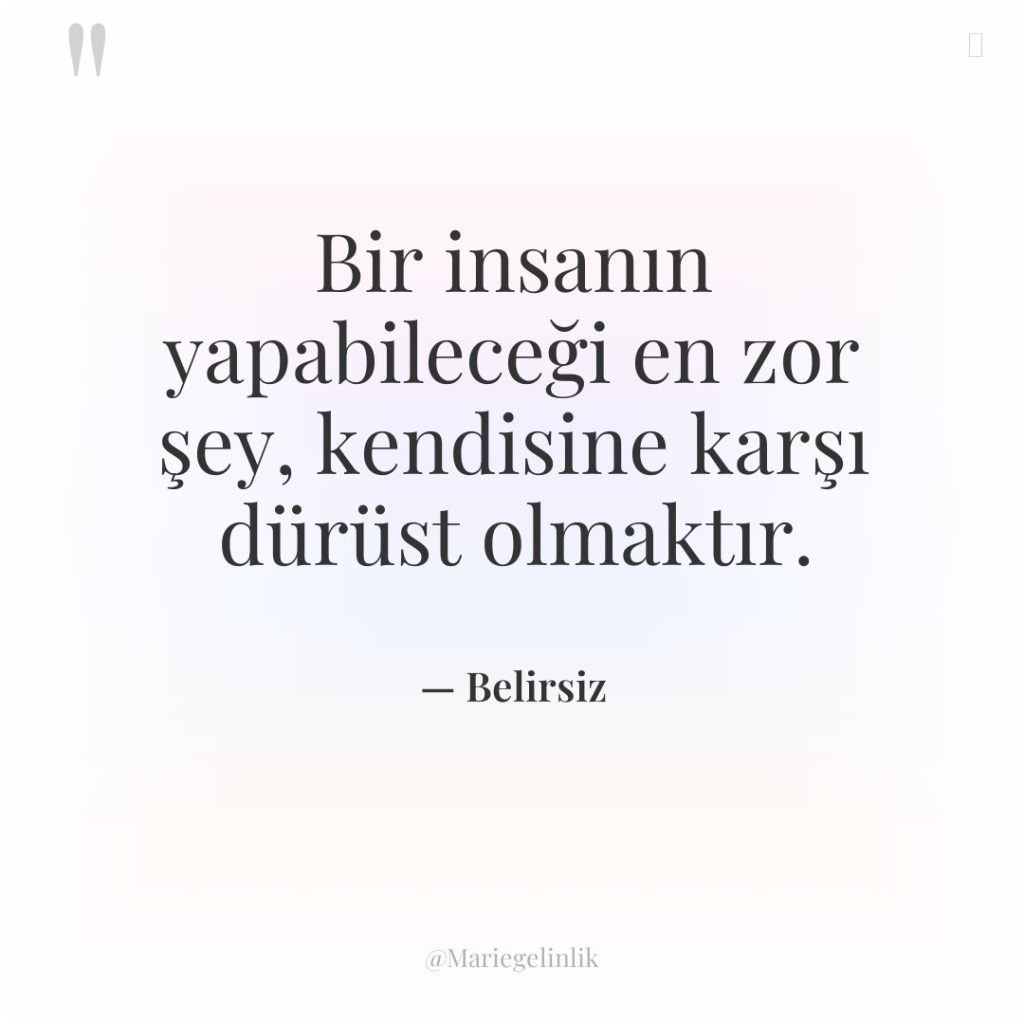 Bir insanın yapabileceği en zor şey, kendisine karşı dürüst olmaktır.