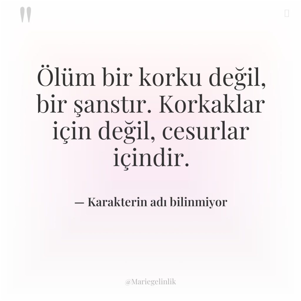 Ölüm bir korku değil, bir şanstır. Korkaklar için değil, cesurlar…