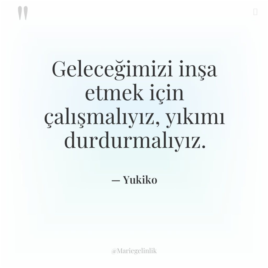 Geleceğimizi inşa etmek için çalışmalıyız, yıkımı durdurmalıyız.