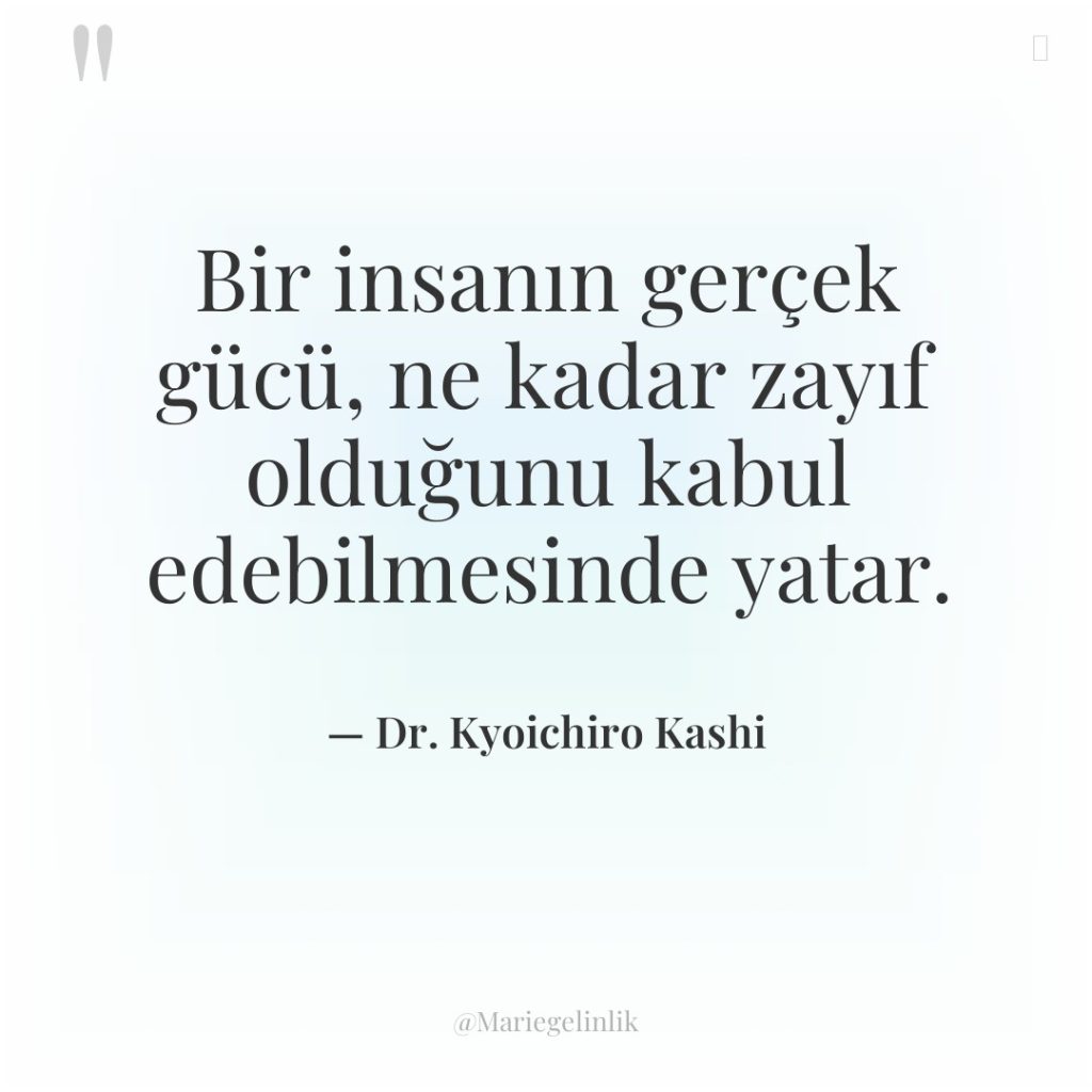 Bir insanın gerçek gücü, ne kadar zayıf olduğunu kabul edebilmesinde…