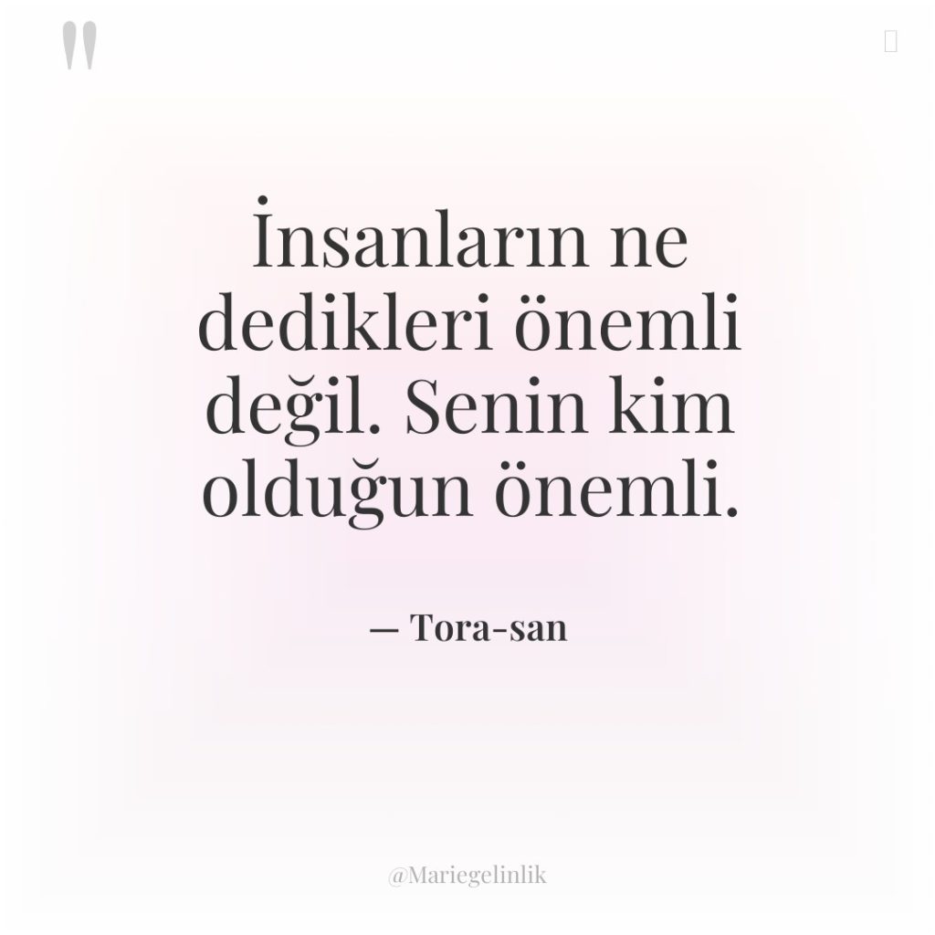 İnsanların ne dedikleri önemli değil. Senin kim olduğun önemli.