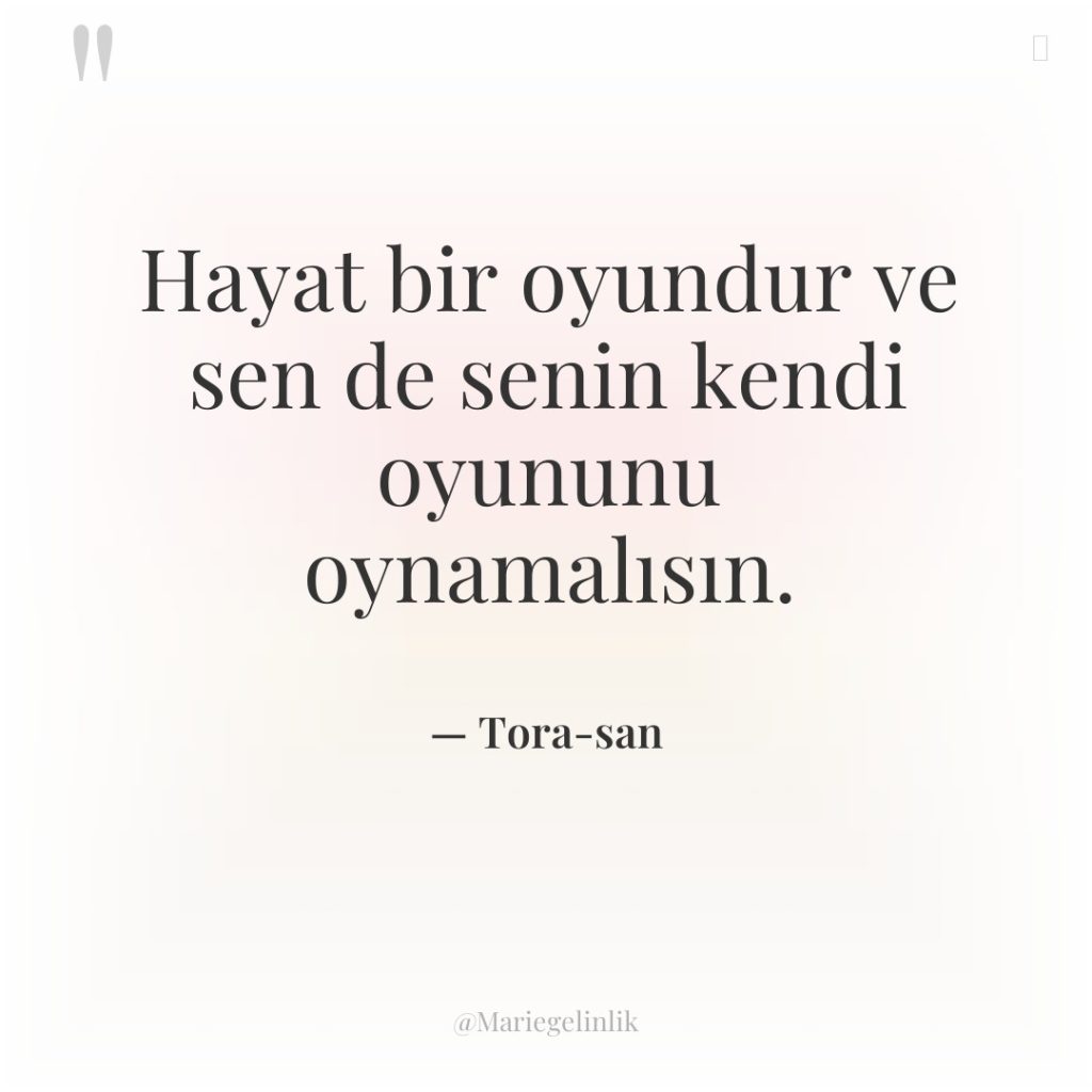 Hayat bir oyundur ve sen de senin kendi oyununu oynamalısın.