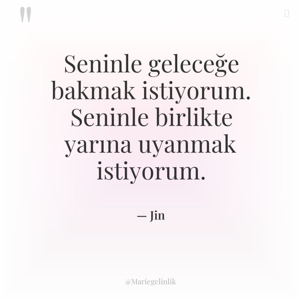 Seninle geleceğe bakmak istiyorum. Seninle birlikte yarına uyanmak istiyorum.