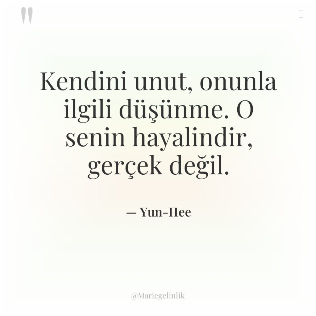 Kendini unut, onunla ilgili düşünme. O senin hayalindir, gerçek değil.