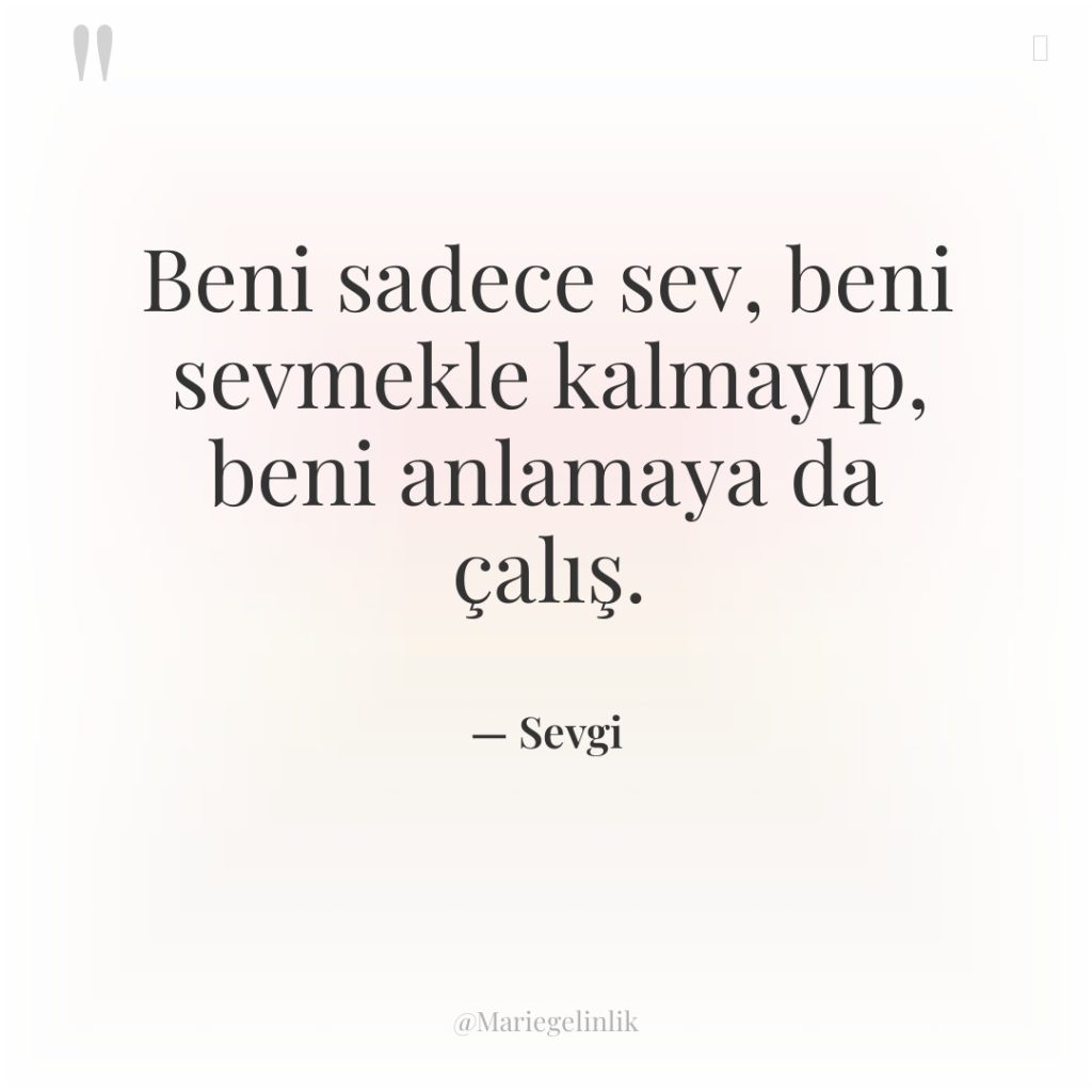 Beni sadece sev, beni sevmekle kalmayıp, beni anlamaya da çalış.