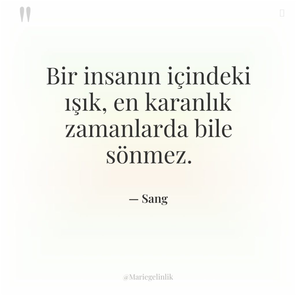 Bir insanın içindeki ışık, en karanlık zamanlarda bile sönmez.