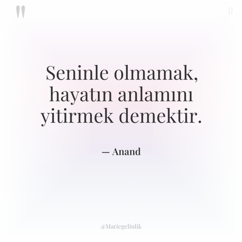 Seninle olmamak, hayatın anlamını yitirmek demektir.