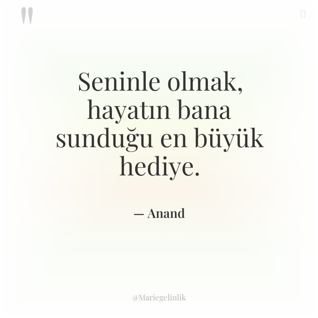 Seninle olmak, hayatın bana sunduğu en büyük hediye.