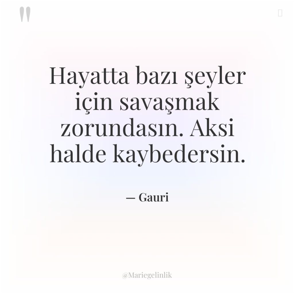 Hayatta bazı şeyler için savaşmak zorundasın. Aksi halde kaybedersin.