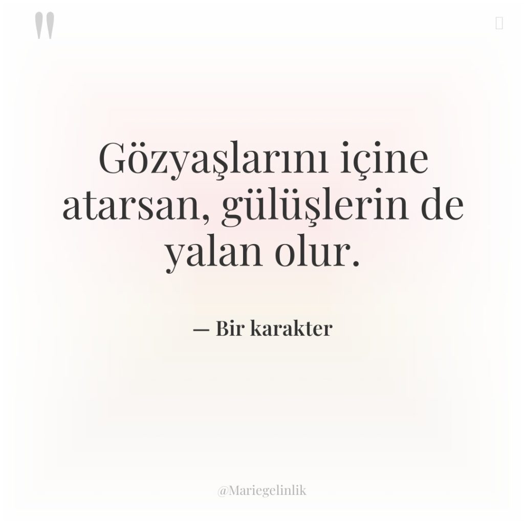 Gözyaşlarını içine atarsan, gülüşlerin de yalan olur.