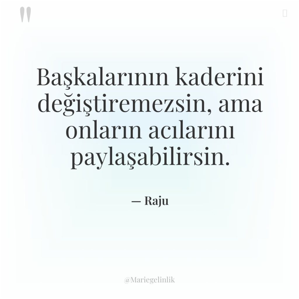 Başkalarının kaderini değiştiremezsin, ama onların acılarını paylaşabilirsin.