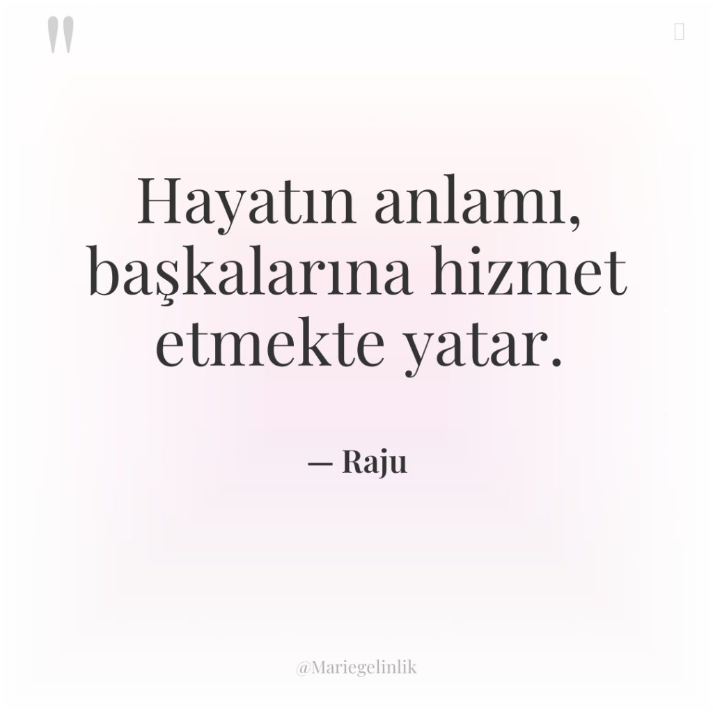Hayatın anlamı, başkalarına hizmet etmekte yatar.