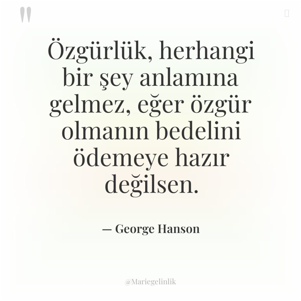 Özgürlük, herhangi bir şey anlamına gelmez, eğer özgür olmanın bedelini…