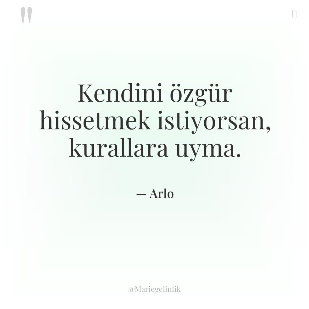 Kendini özgür hissetmek istiyorsan, kurallara uyma.