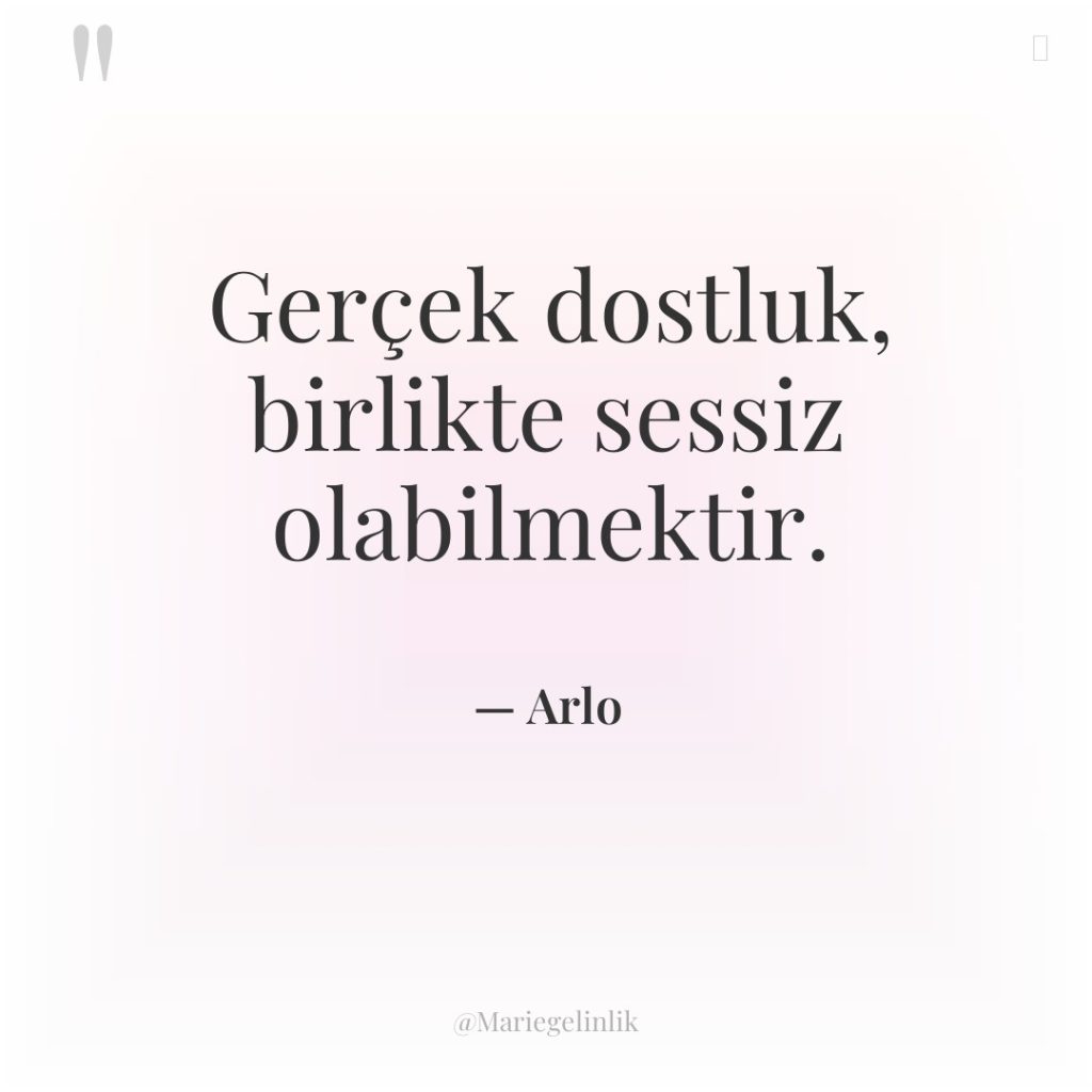 Gerçek dostluk, birlikte sessiz olabilmektir.