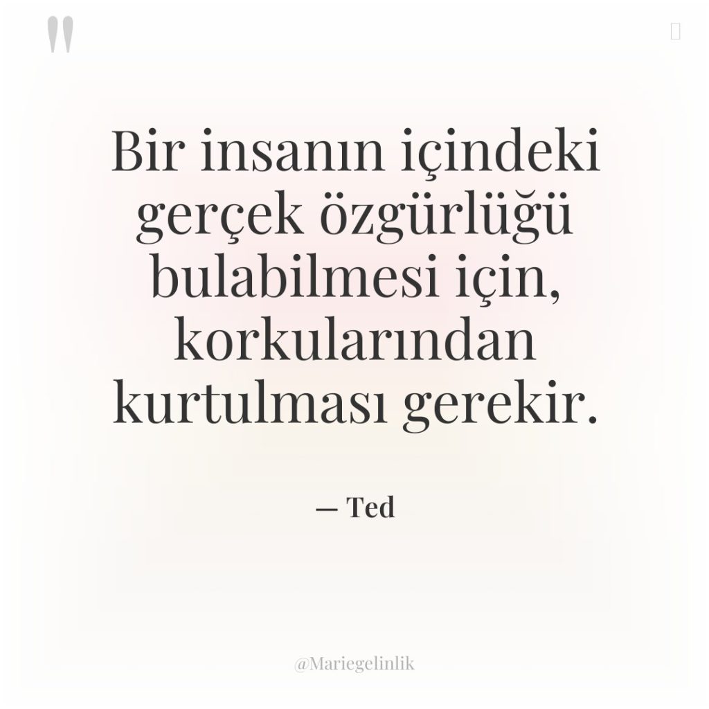 Bir insanın içindeki gerçek özgürlüğü bulabilmesi için, korkularından kurtulması gerekir.