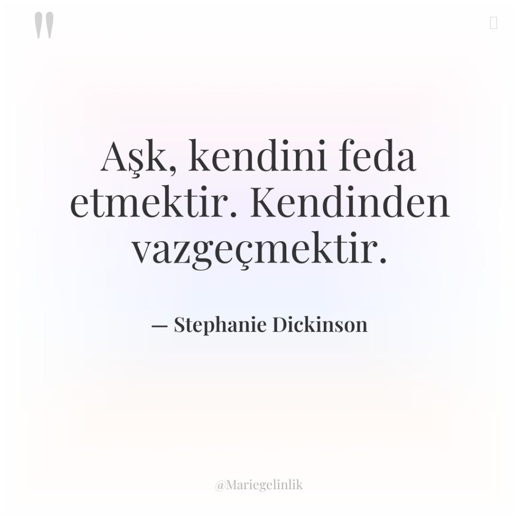 Aşk, kendini feda etmektir. Kendinden vazgeçmektir.