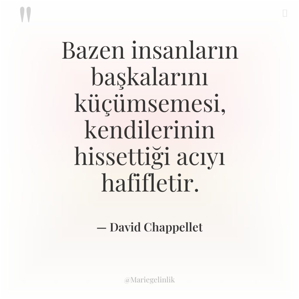 Bazen insanların başkalarını küçümsemesi, kendilerinin hissettiği acıyı hafifletir.