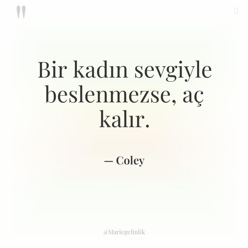 Bir kadın sevgiyle beslenmezse, aç kalır.