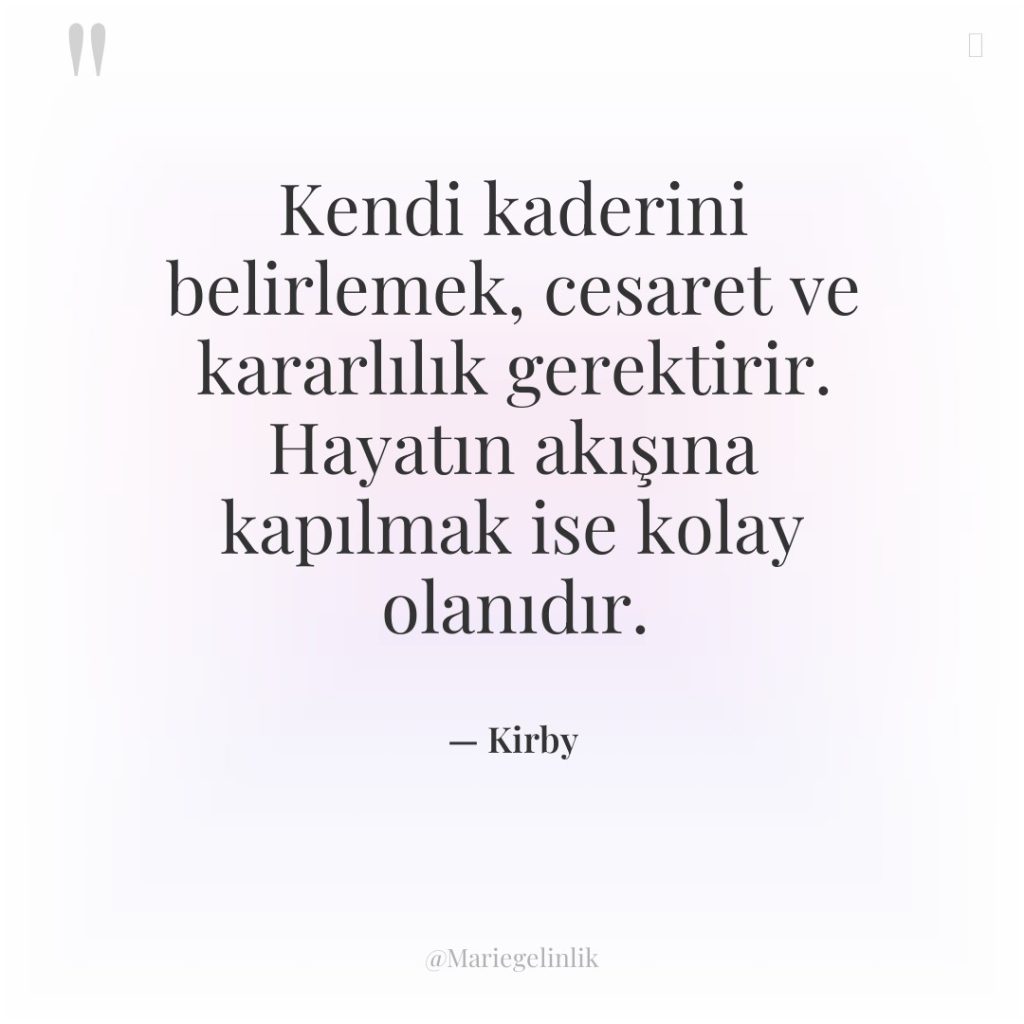 Kendi kaderini belirlemek, cesaret ve kararlılık gerektirir. Hayatın akışına kapılmak…