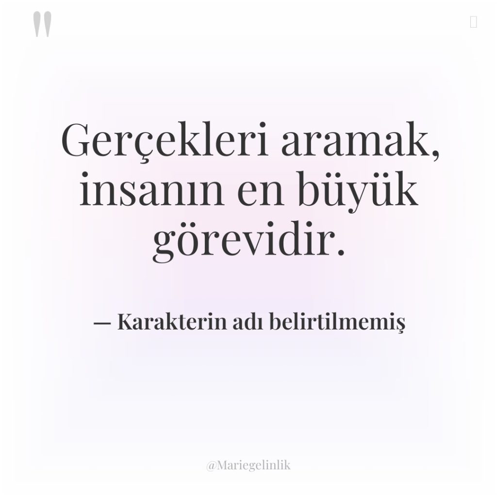 Gerçekleri aramak, insanın en büyük görevidir.