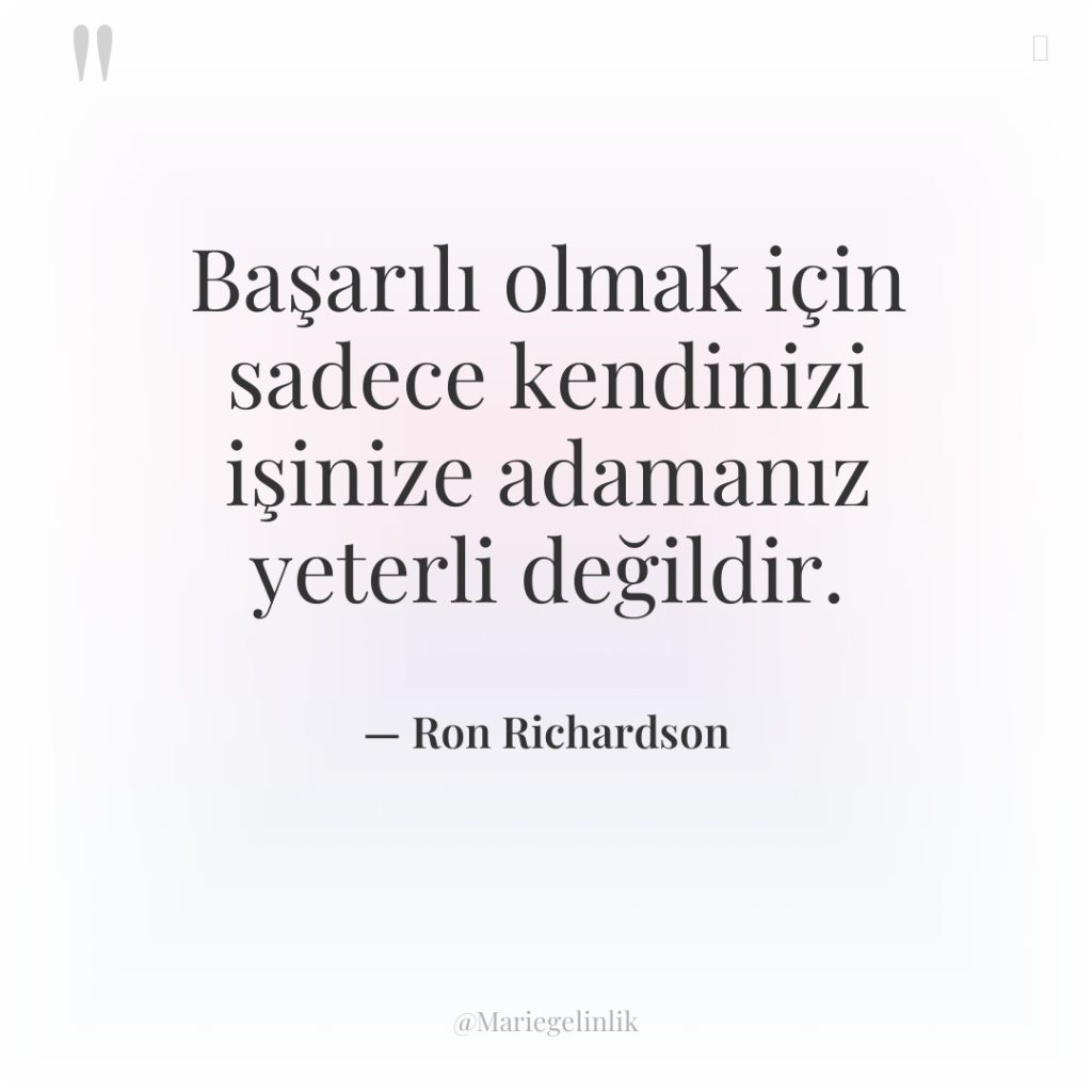 Başarılı olmak için sadece kendinizi işinize adamanız yeterli değildir.