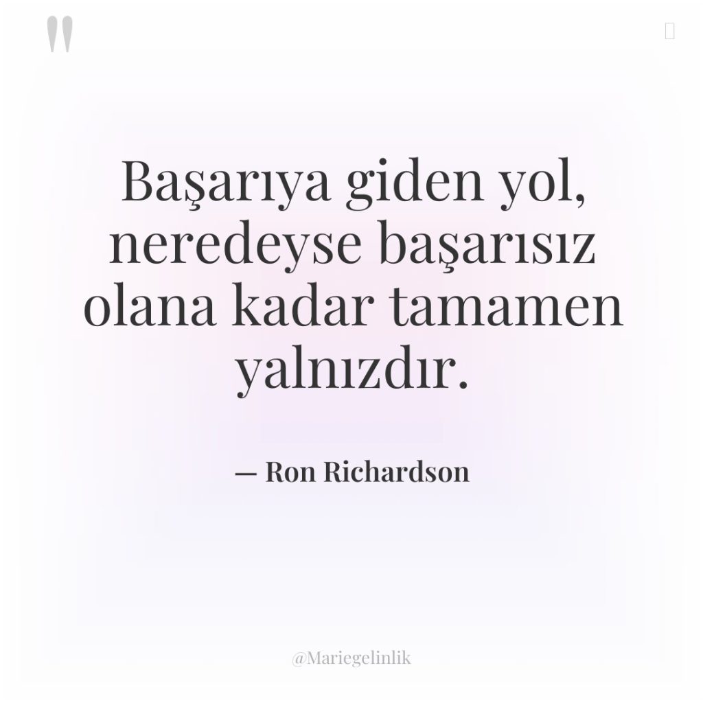 Başarıya giden yol, neredeyse başarısız olana kadar tamamen yalnızdır.