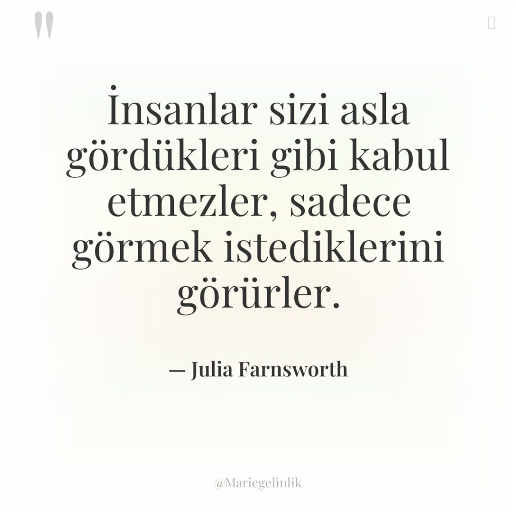 İnsanlar sizi asla gördükleri gibi kabul etmezler, sadece görmek istediklerini…