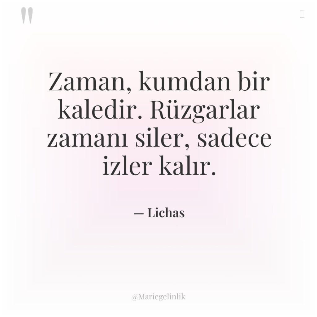 Zaman, kumdan bir kaledir. Rüzgarlar zamanı siler, sadece izler kalır.