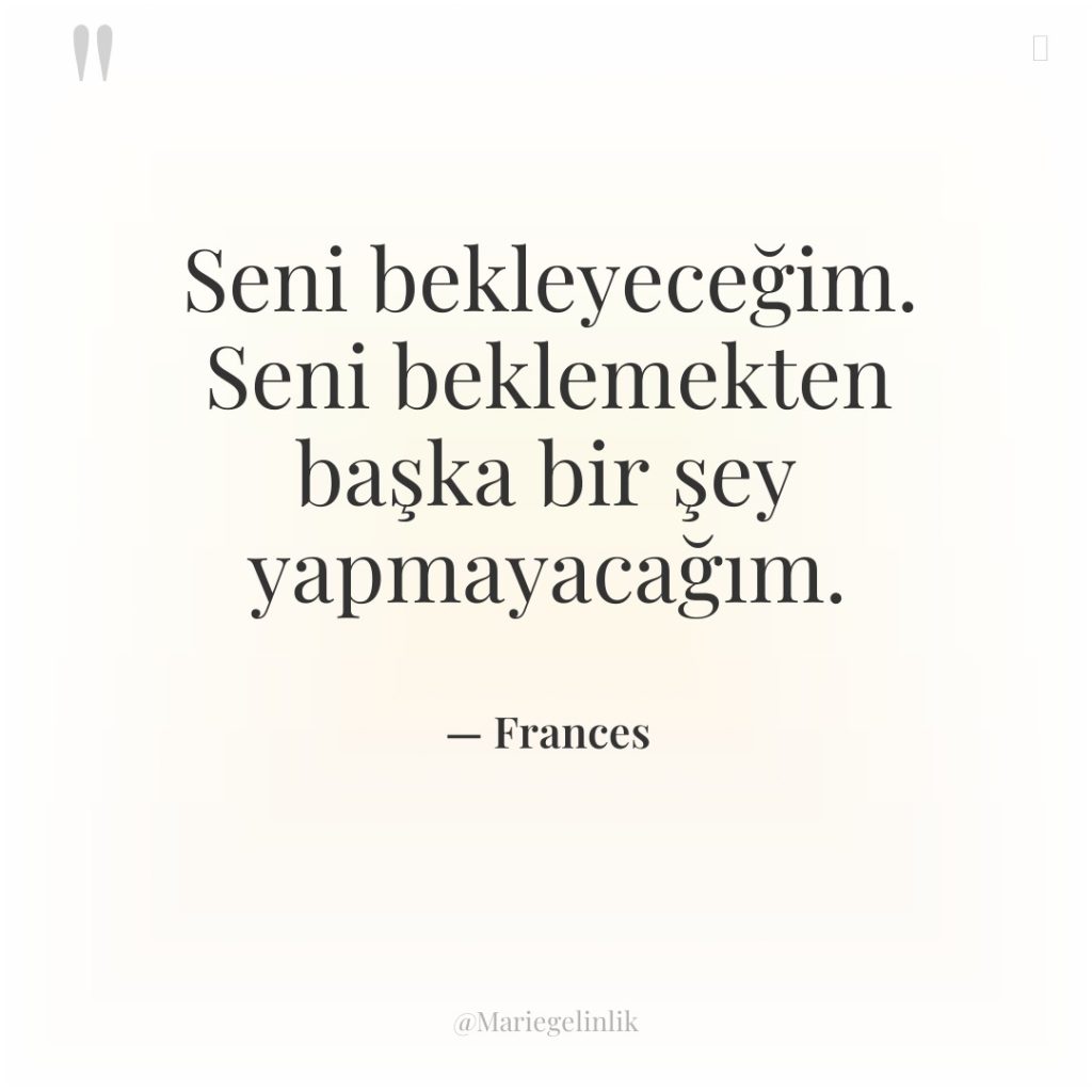 Seni bekleyeceğim. Seni beklemekten başka bir şey yapmayacağım.