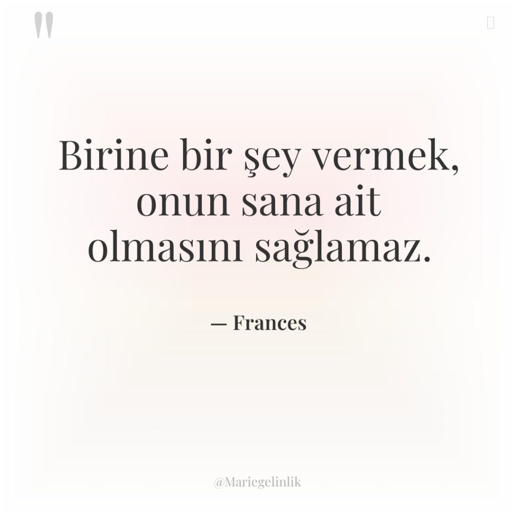 Birine bir şey vermek, onun sana ait olmasını sağlamaz.