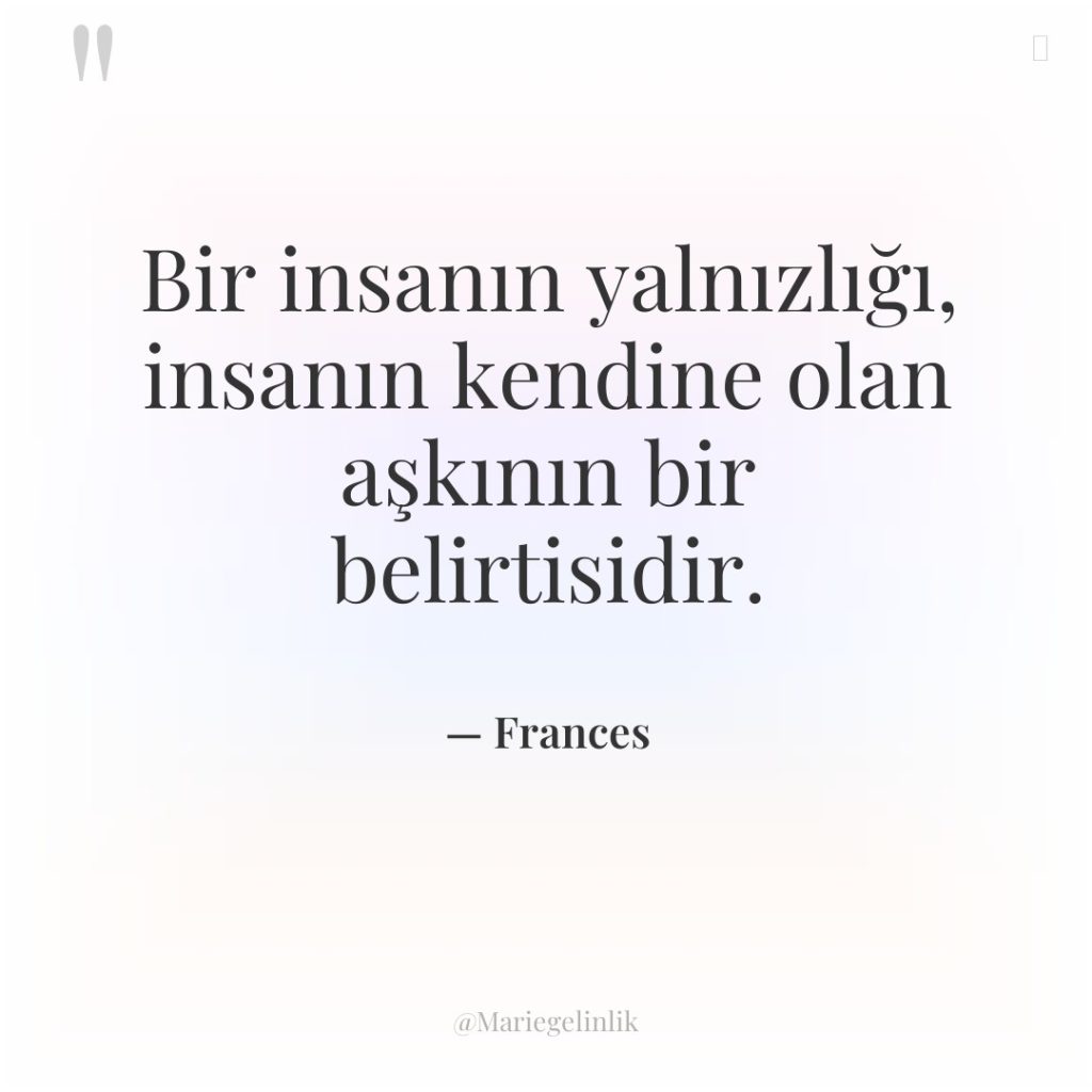 Bir insanın yalnızlığı, insanın kendine olan aşkının bir belirtisidir.