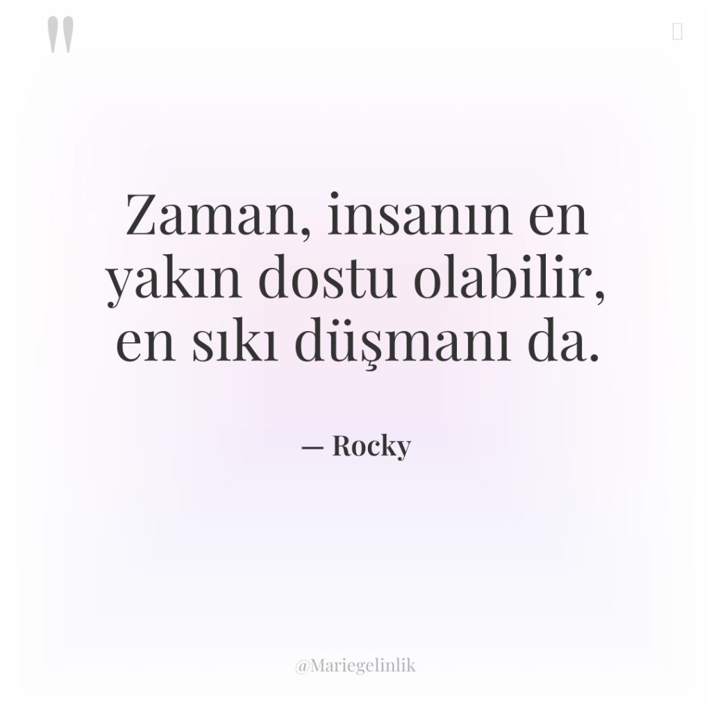 Zaman, insanın en yakın dostu olabilir, en sıkı düşmanı da.