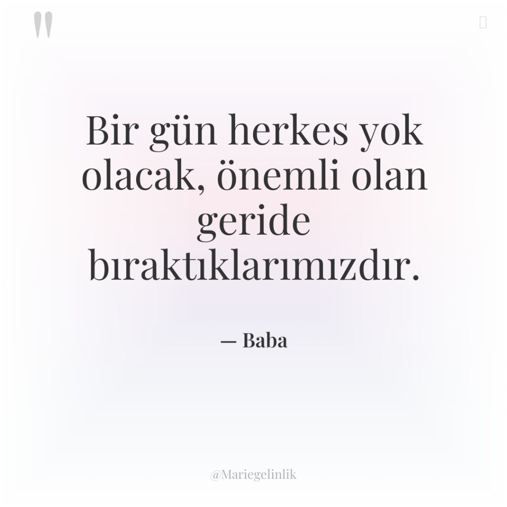 Bir gün herkes yok olacak, önemli olan geride bıraktıklarımızdır.