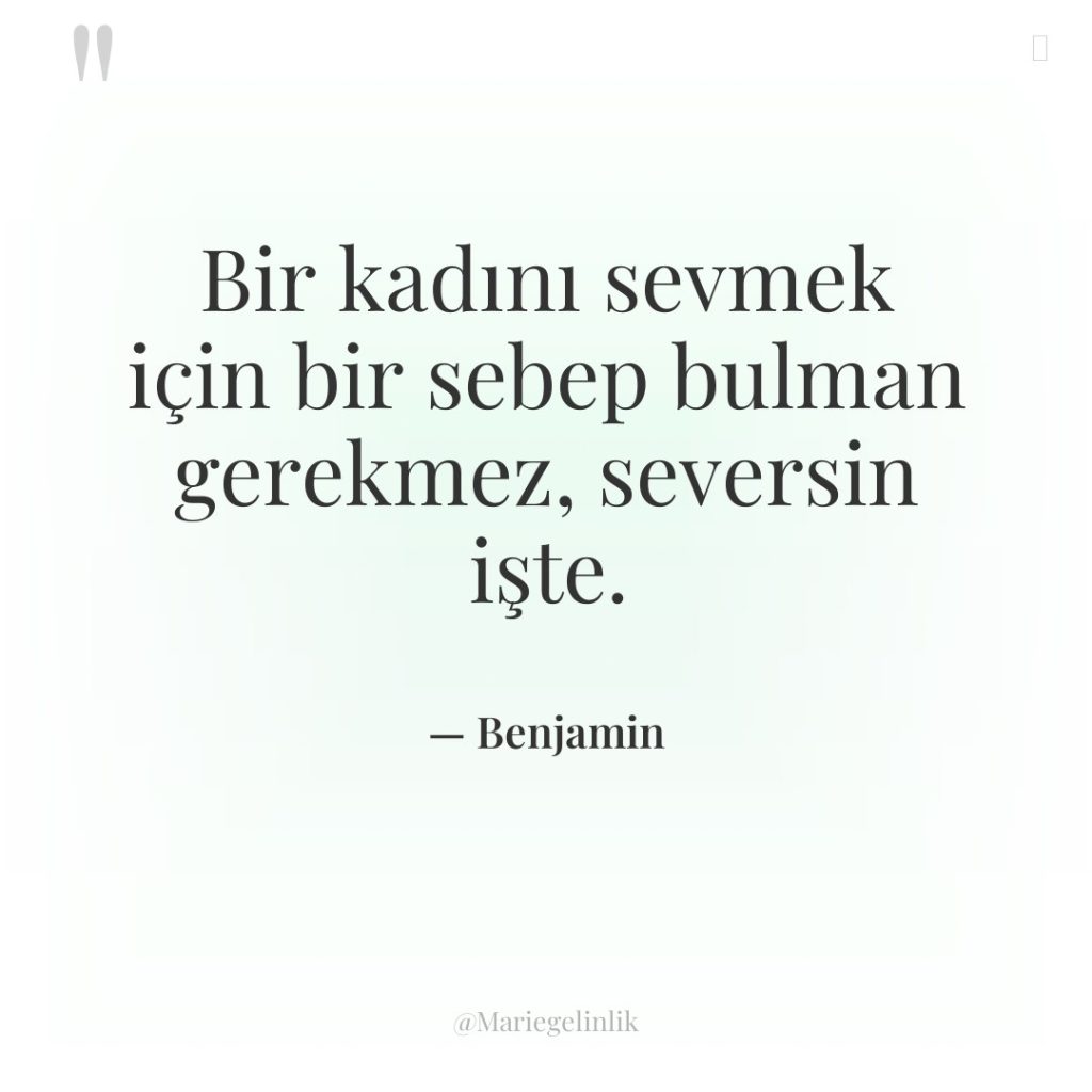 Bir kadını sevmek için bir sebep bulman gerekmez, seversin işte.