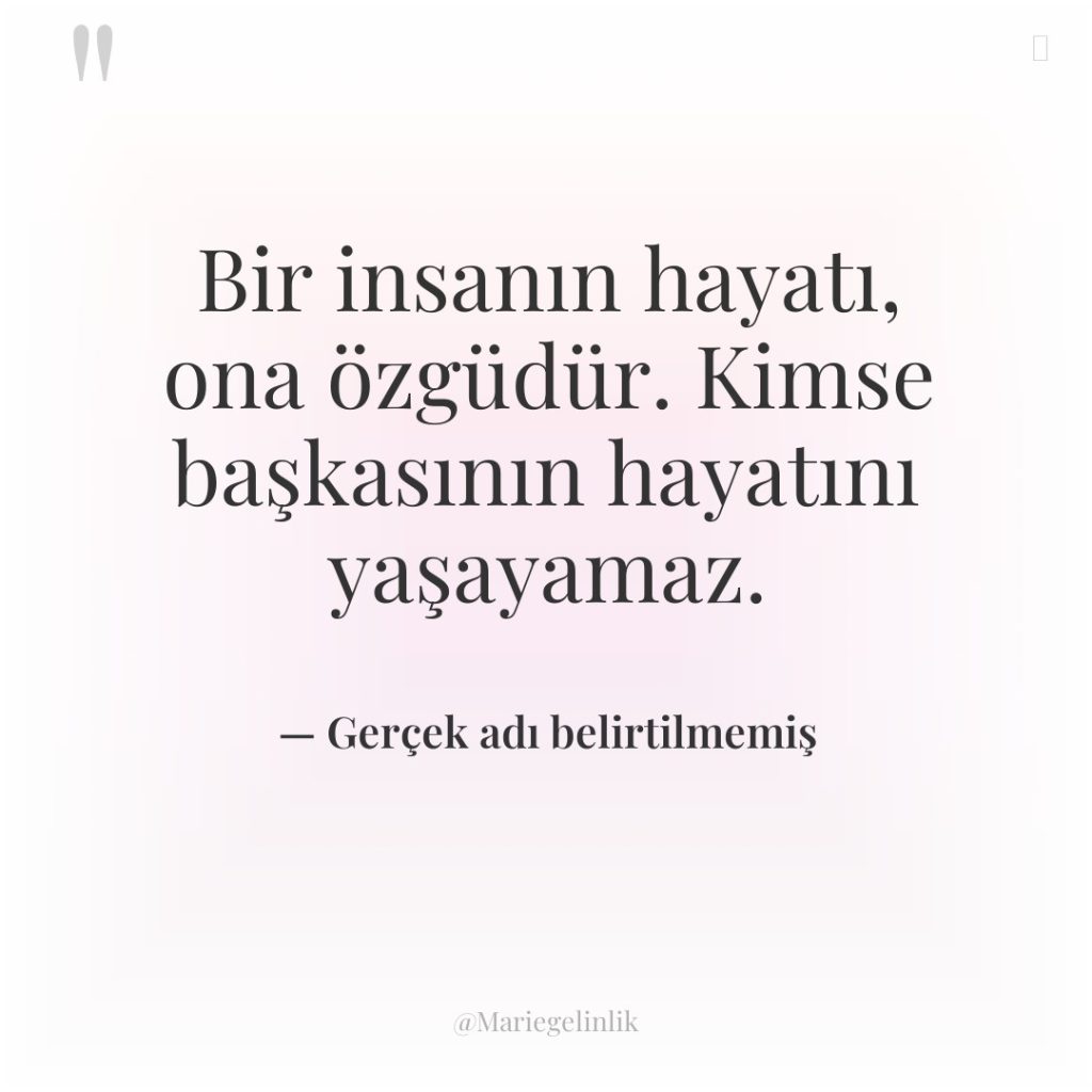 Bir insanın hayatı, ona özgüdür. Kimse başkasının hayatını yaşayamaz.