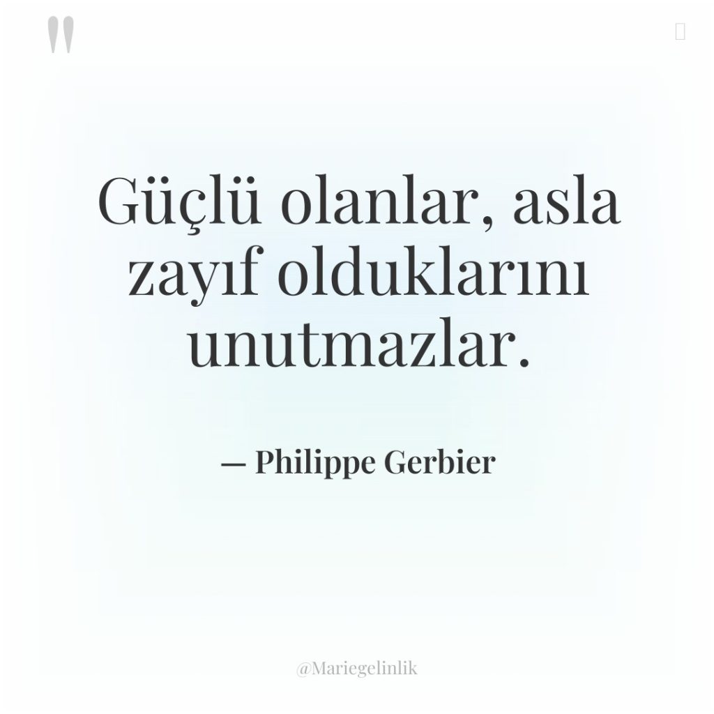 Güçlü olanlar, asla zayıf olduklarını unutmazlar.