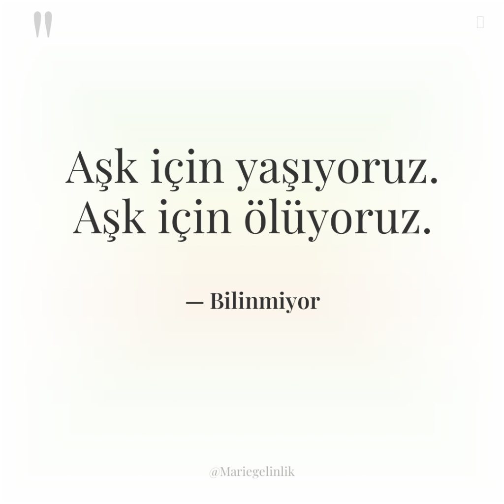 Aşk için yaşıyoruz. Aşk için ölüyoruz.