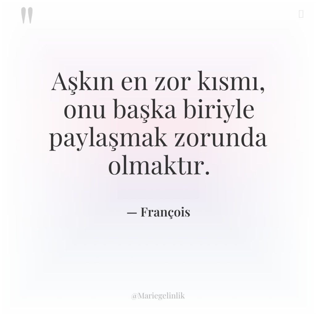 Aşkın en zor kısmı, onu başka biriyle paylaşmak zorunda olmaktır.