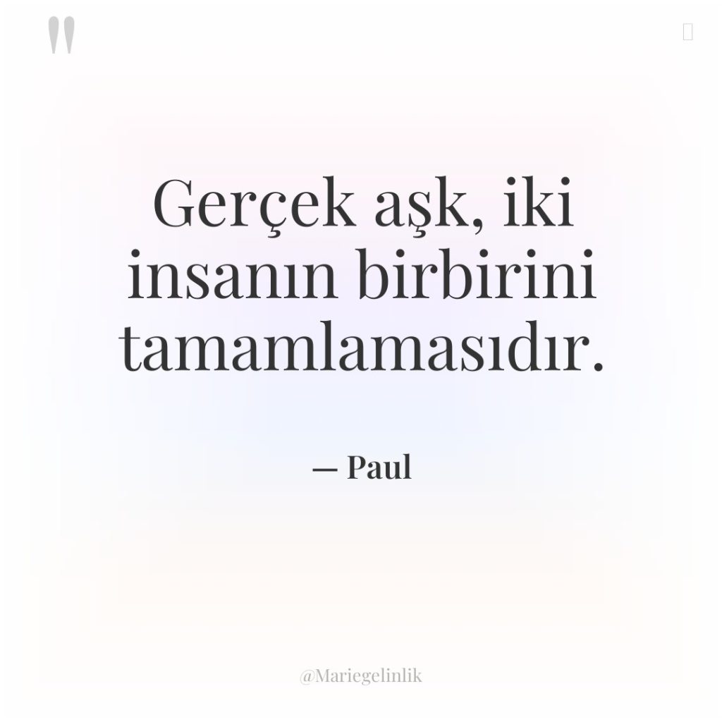 Gerçek aşk, iki insanın birbirini tamamlamasıdır.