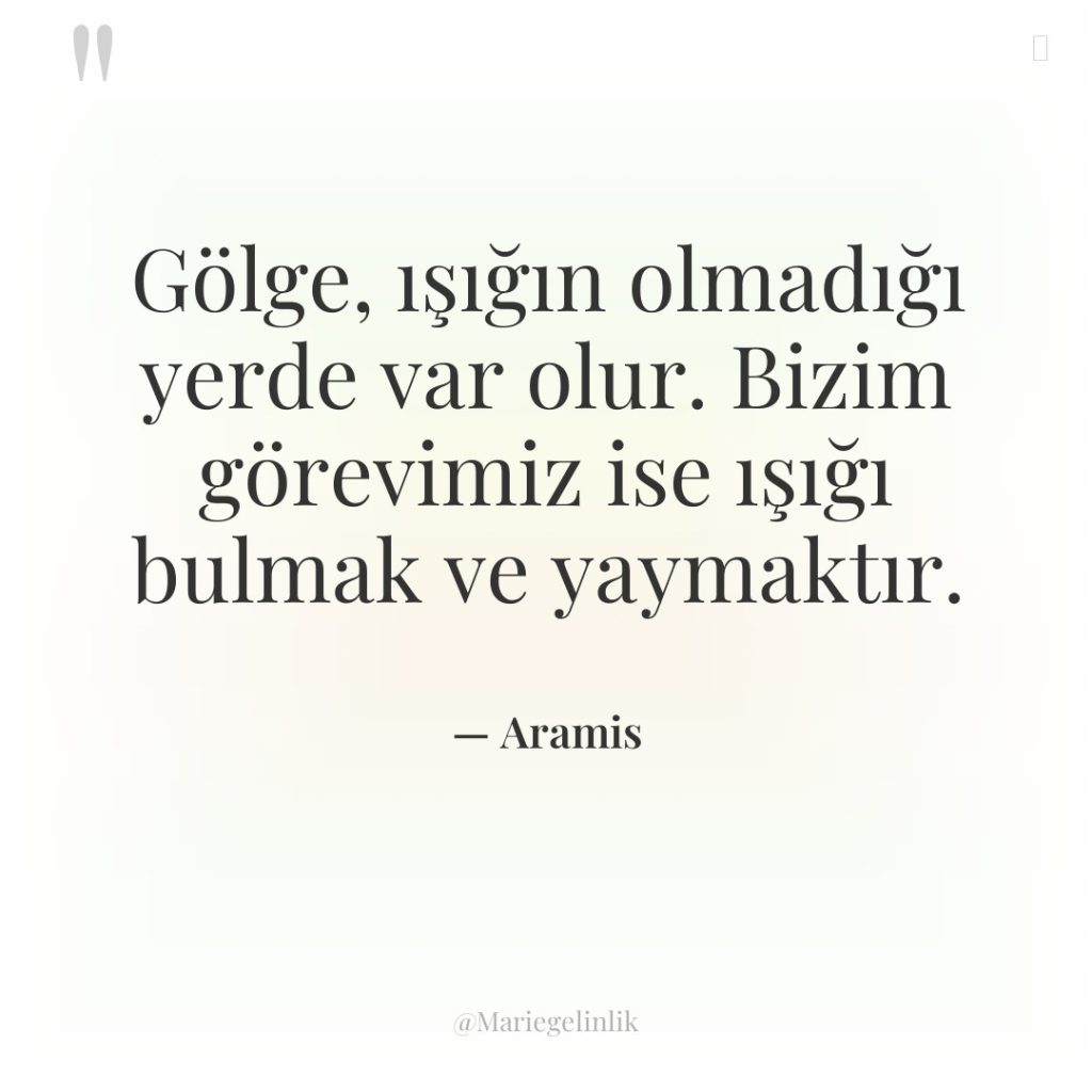 Gölge, ışığın olmadığı yerde var olur. Bizim görevimiz ise ışığı…