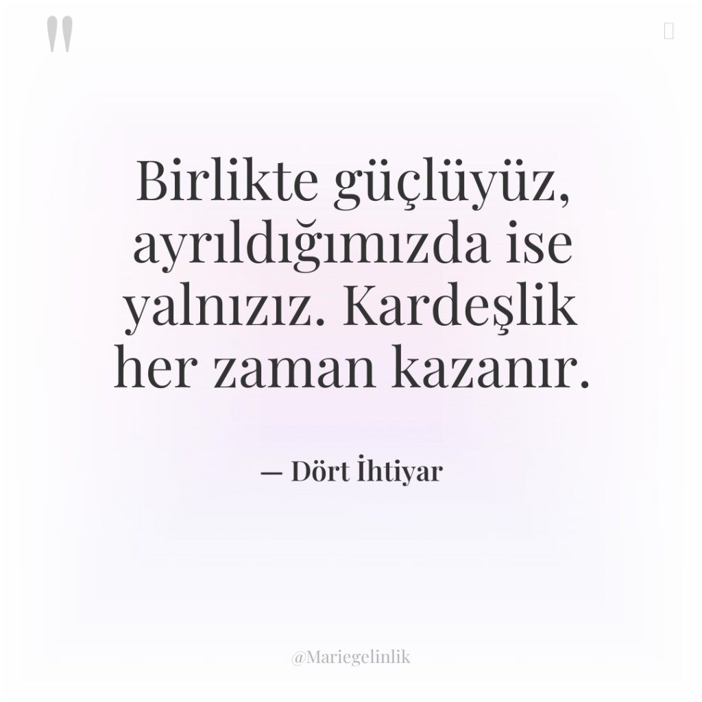 Birlikte güçlüyüz, ayrıldığımızda ise yalnızız. Kardeşlik her zaman kazanır.