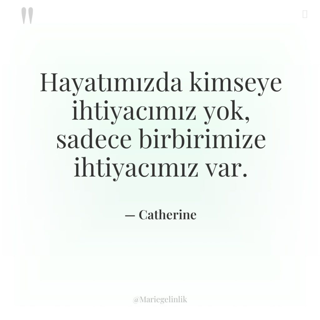 Hayatımızda kimseye ihtiyacımız yok, sadece birbirimize ihtiyacımız var.