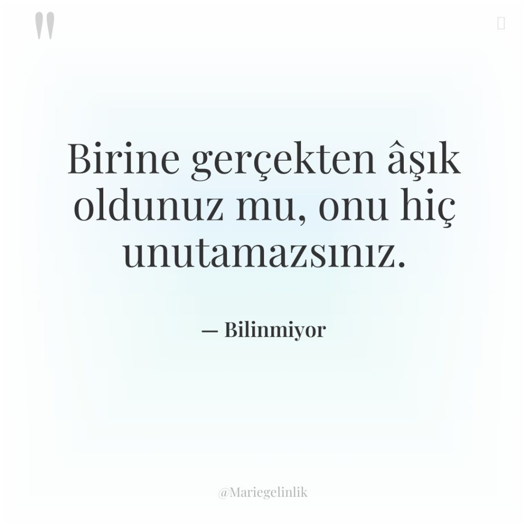 Birine gerçekten âşık oldunuz mu, onu hiç unutamazsınız.